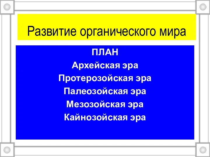 Развитие органического мира ПЛАН Архейская эра Протерозойская эра Палеозойская эра Мезозойская эра Кайнозойская эра