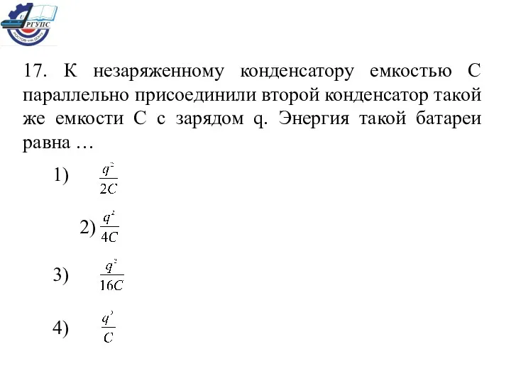 17. К незаряженному конденсатору емкостью С параллельно присоединили второй конденсатор