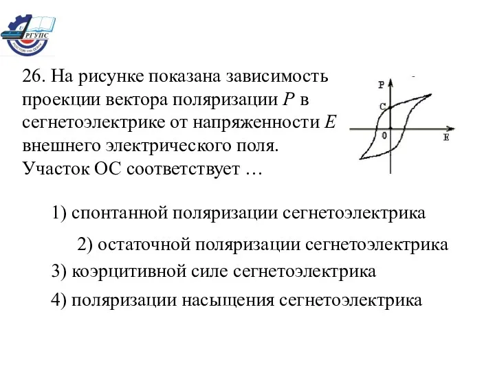 1) спонтанной поляризации сегнетоэлектрика 2) остаточной поляризации сегнетоэлектрика 3) коэрцитивной силе сегнетоэлектрика 4) поляризации насыщения сегнетоэлектрика