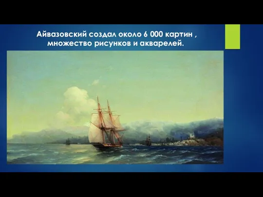 Айвазовский создал около 6 000 картин , множество рисунков и акварелей.