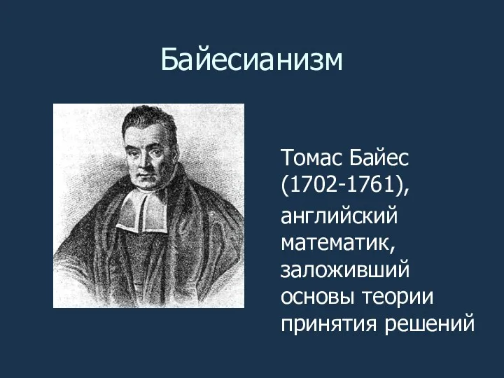Томас Байес (1702-1761), английский математик, заложивший основы теории принятия решений Байесианизм