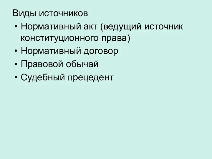 Виды источников Нормативный акт (ведущий источник конституционного права) Нормативный договор Правовой обычай Судебный прецедент