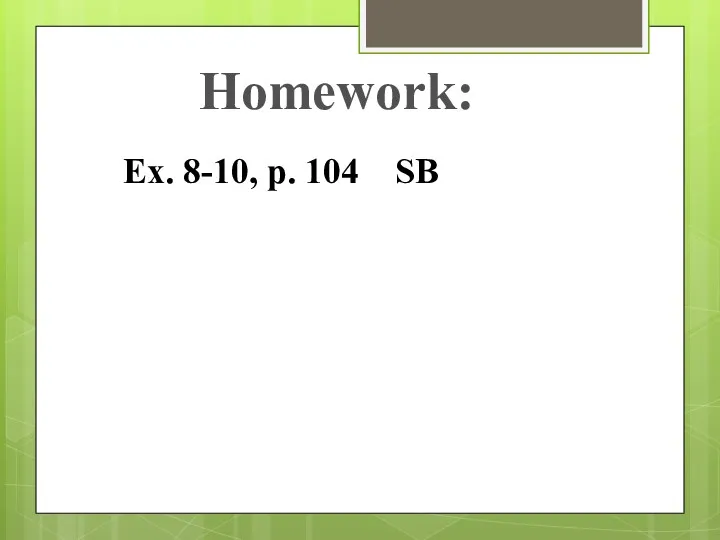 Homework: Ex. 8-10, p. 104 SB