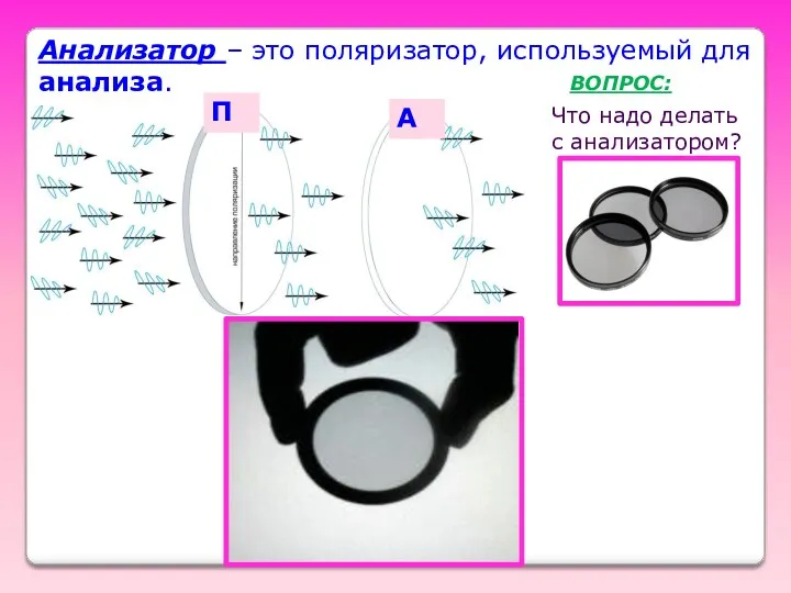 Анализатор – это поляризатор, используемый для анализа. П А ВОПРОС: Что надо делать с анализатором?