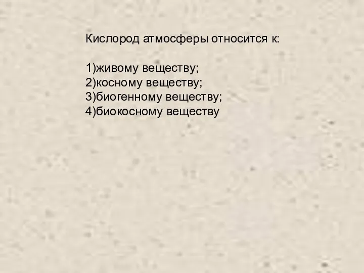 Кислород атмосферы относится к: 1)живому веществу; 2)косному веществу; 3)биогенному веществу; 4)биокосному веществу