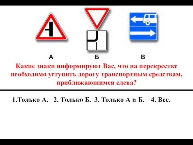 Какие знаки информируют Вас, что на перекрестке необходимо уступить дорогу транспортным средствам, приближающимся слева?