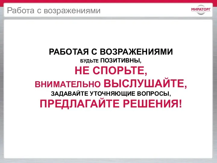 РАБОТАЯ С ВОЗРАЖЕНИЯМИ БУДЬТЕ ПОЗИТИВНЫ, НЕ СПОРЬТЕ, ВНИМАТЕЛЬНО ВЫСЛУШАЙТЕ, ЗАДАВАЙТЕ