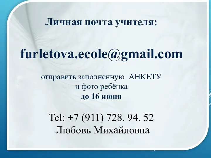 Личная почта учителя: furletova.ecole@gmail.com отправить заполненную АНКЕТУ и фото ребёнка