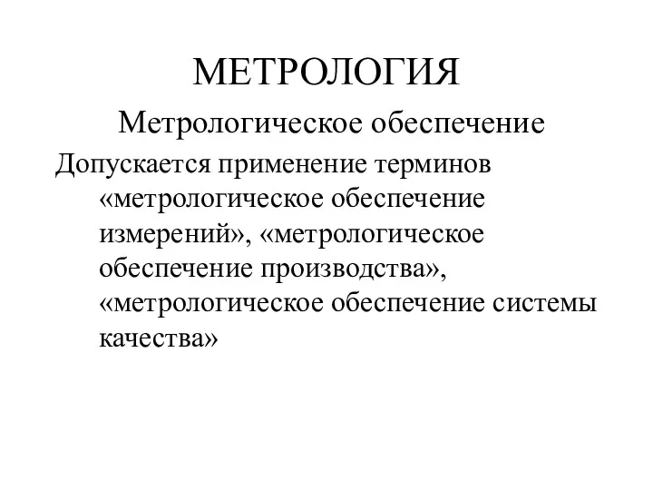 МЕТРОЛОГИЯ Метрологическое обеспечение Допускается применение терминов «метрологическое обеспечение измерений», «метрологическое обеспечение производства», «метрологическое обеспечение системы качества»