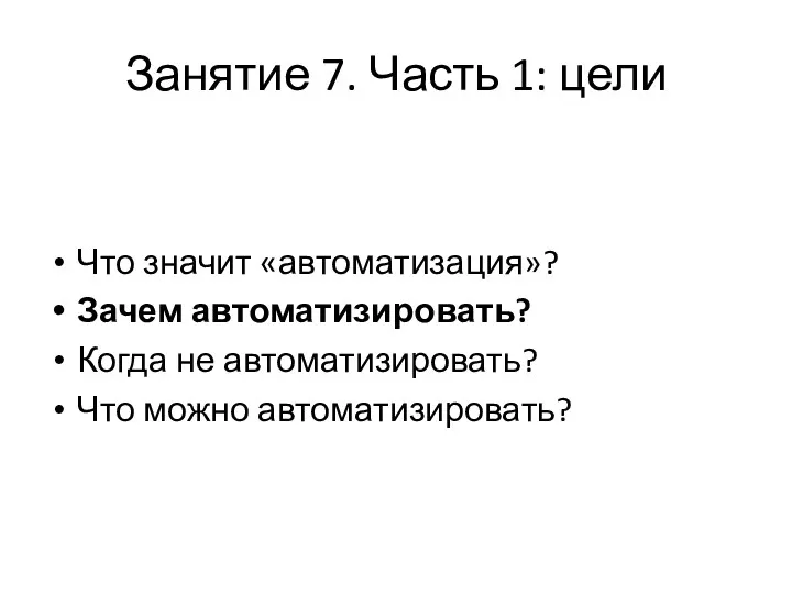 Занятие 7. Часть 1: цели Что значит «автоматизация»? Зачем автоматизировать? Когда не автоматизировать? Что можно автоматизировать?