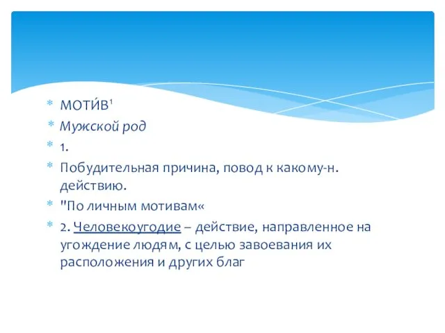 МОТИ́В1 Мужской род 1. Побудительная причина, повод к какому-н. действию. "По личным мотивам«