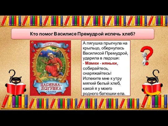 А лягушка прыгнула на крыльцо, обернулась Василисой Премудрой, ударила в