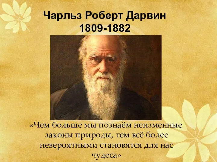 Чарльз Роберт Дарвин 1809-1882 «Чем больше мы познаём неизменные законы