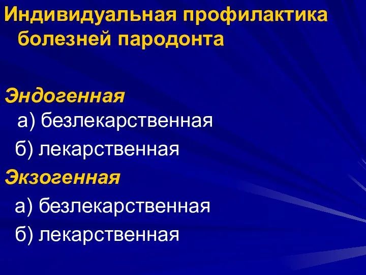 Индивидуальная профилактика болезней пародонта Эндогенная а) безлекарственная б) лекарственная Экзогенная а) безлекарственная б) лекарственная