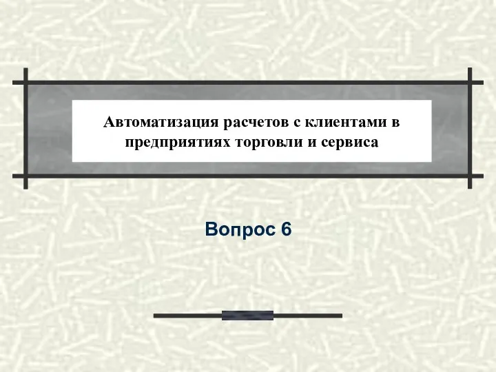 Автоматизация расчетов с клиентами в предприятиях торговли и сервиса Вопрос 6