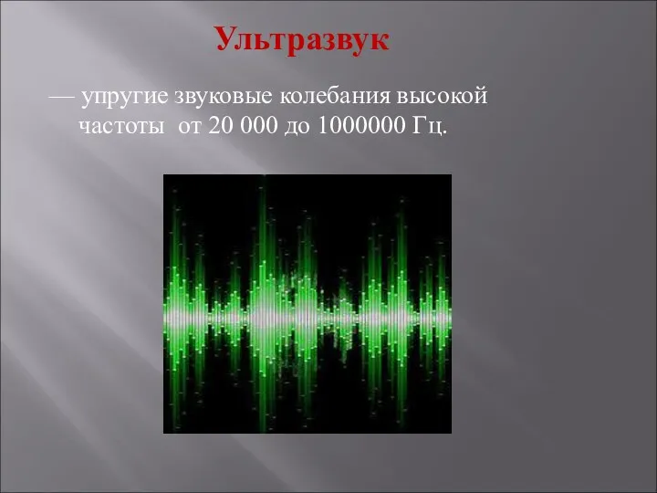 Ультразвук — упругие звуковые колебания высокой частоты от 20 000 до 1000000 Гц.