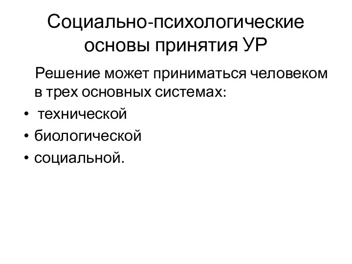 Социально-психологические основы принятия УР Решение может приниматься человеком в трех основных системах: технической биологической социальной.