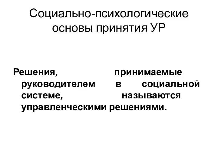 Социально-психологические основы принятия УР Решения, принимаемые руководителем в социальной системе, называются управленческими решениями.