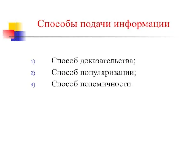 Способы подачи информации Способ доказательства; Способ популяризации; Способ полемичности.