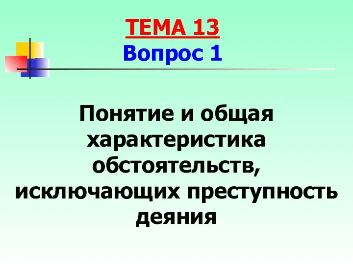 Понятие и общая характеристика обстоятельств, исключающих преступность деяния ТЕМА 13 Вопрос 1