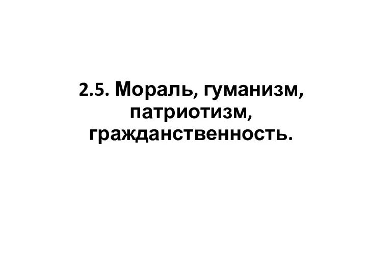 2.5. Мораль, гуманизм, патриотизм, гражданственность.