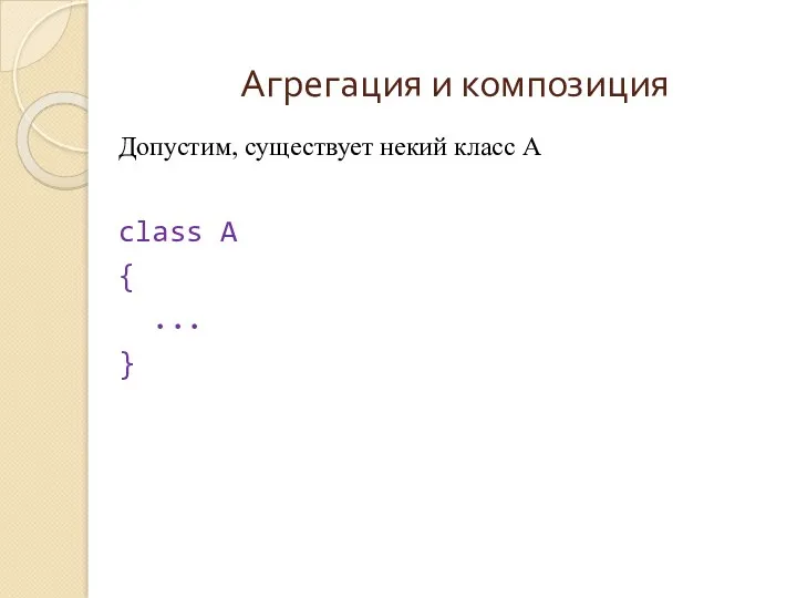 Агрегация и композиция Допустим, существует некий класс A class A { ... }