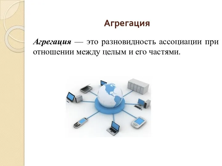 Агрегация Агрегация — это разновидность ассоциации при отношении между целым и его частями.