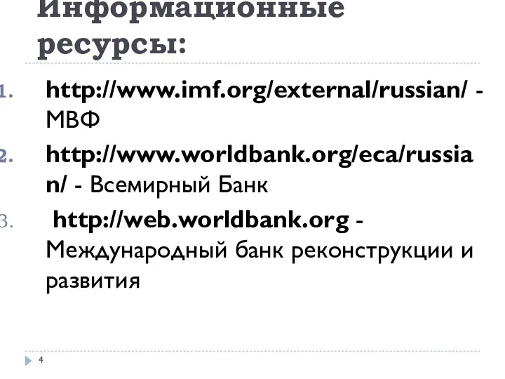 Информационные ресурсы: http://www.imf.org/external/russian/ - МВФ http://www.worldbank.org/eca/russian/ - Всемирный Банк http://web.worldbank.org - Международный банк реконструкции и развития