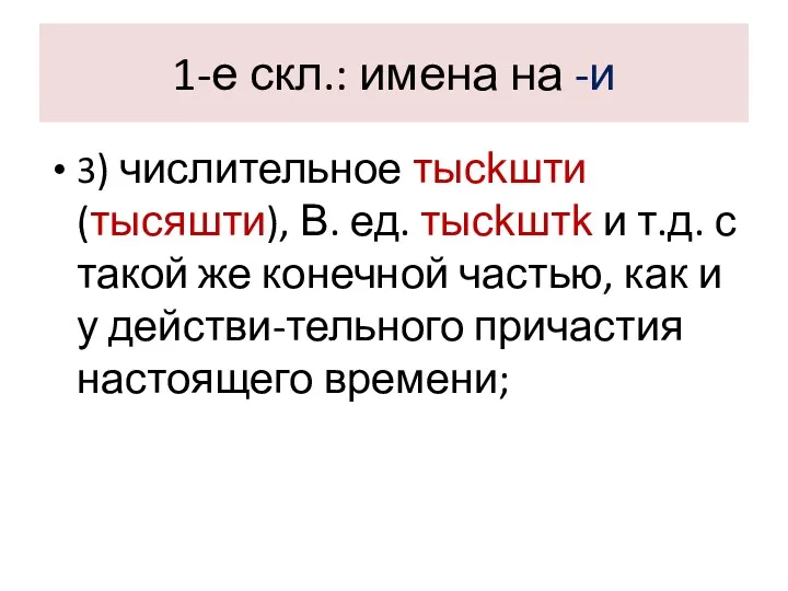 1-е скл.: имена на -и 3) числительное тысkшти (тысяшти), В.