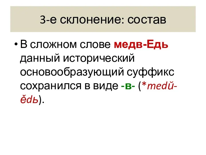 3-е склонение: состав В сложном слове медв-Eдь данный исторический основообразующий суффикс сохранился в виде -в- (*medŭ-ědь).