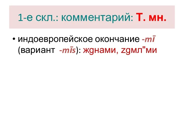 1-е скл.: комментарий: Т. мн. индоевропейское окончание -mī (вариант -mīs): жgнами, zgмл"ми