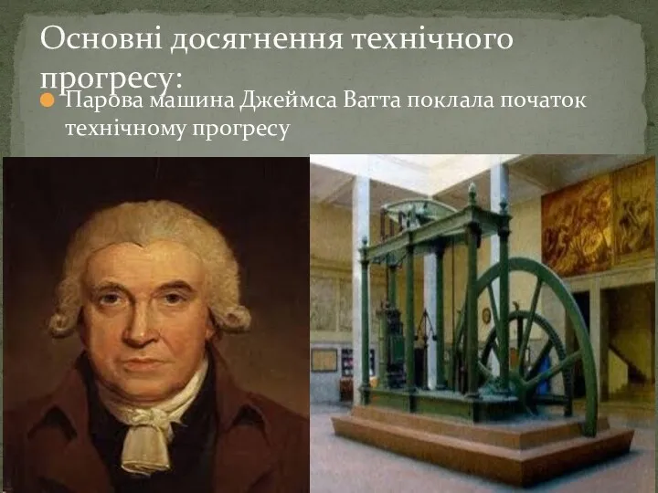Парова машина Джеймса Ватта поклала початок технічному прогресу Основні досягнення технічного прогресу: