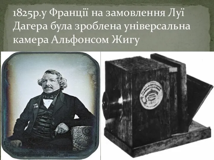 1825р.у Франції на замовлення Луї Дагера була зроблена універсальна камера Альфонсом Жигу