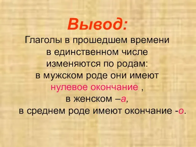 Вывод: Глаголы в прошедшем времени в единственном числе изменяются по