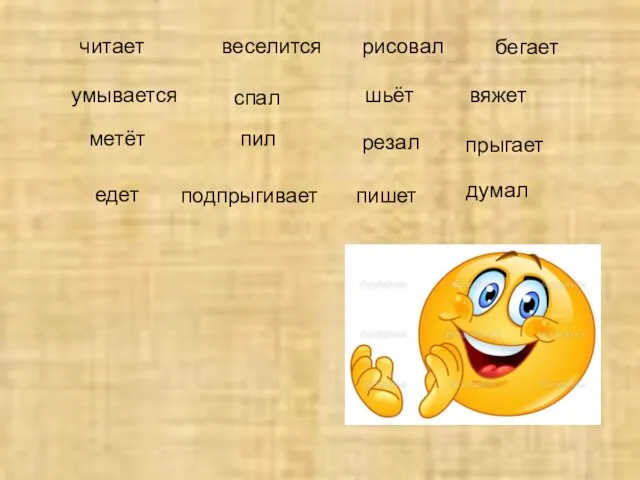читает веселится рисовал бегает умывается спал шьёт вяжет пил резал прыгает подпрыгивает пишет думал метёт едет