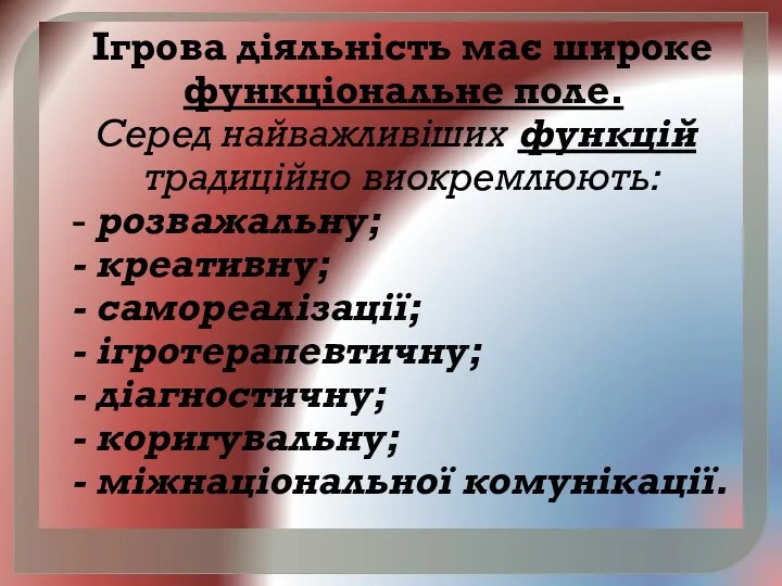 Ігрова діяльність має широке функціональне поле. Серед найважливіших функцій традиційно виокремлюють: - розважальну;