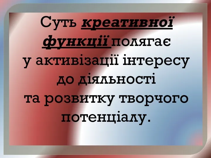 Суть креативної функції полягає у активізації інтересу до діяльності та розвитку творчого потенціалу.