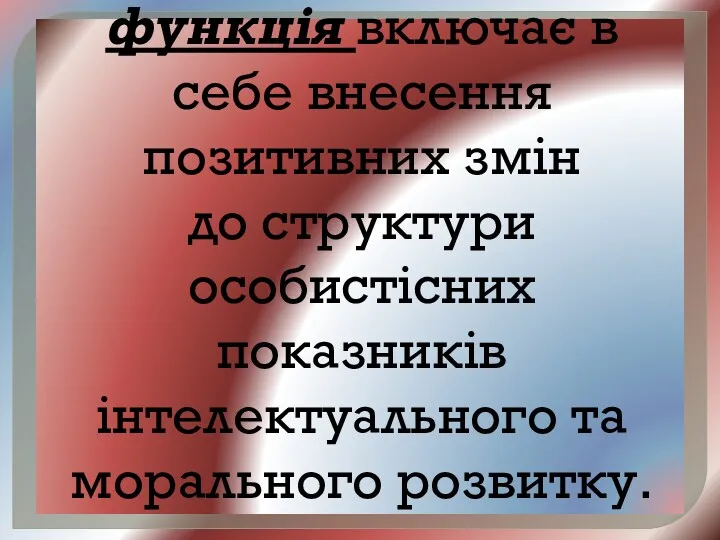 Коригувальна функція включає в себе внесення позитивних змін до структури особистісних показників інтелектуального та морального розвитку.