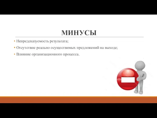 МИНУСЫ Непредсказуемость результата; Отсутствие реально осуществимых предложений на выходе; Влияние организационного процесса.