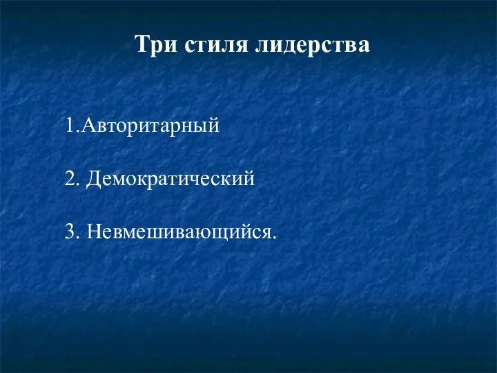 Три стиля лидерства 1.Авторитарный 2. Демократический 3. Невмешивающийся.