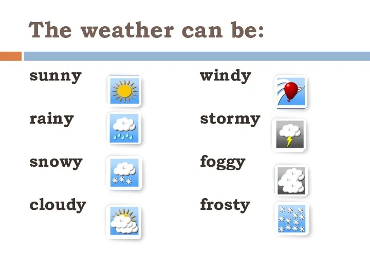 The weather can be: sunny rainy snowy cloudy windy stormy foggy frosty