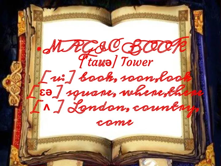 MAGIC BOOK ['tauə] Tower [u:] book, soon,look [ɛə] square, where,there [ʌ ] London, country, come