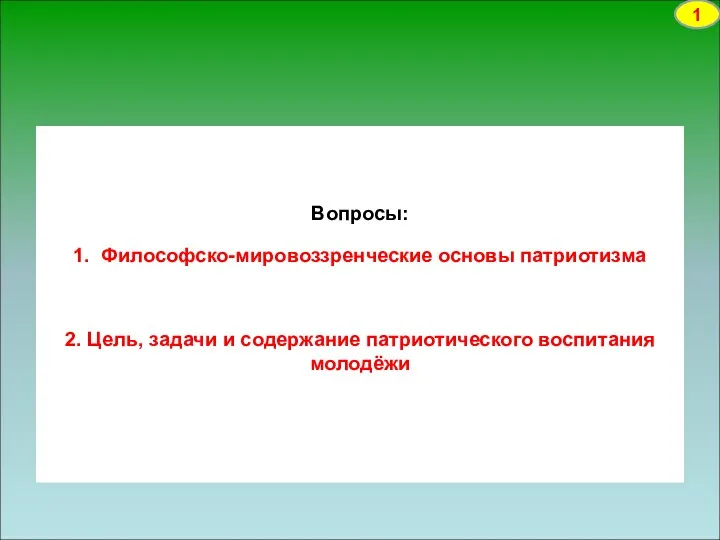 Вопросы: 1. Философско-мировоззренческие основы патриотизма 2. Цель, задачи и содержание патриотического воспитания молодёжи 1