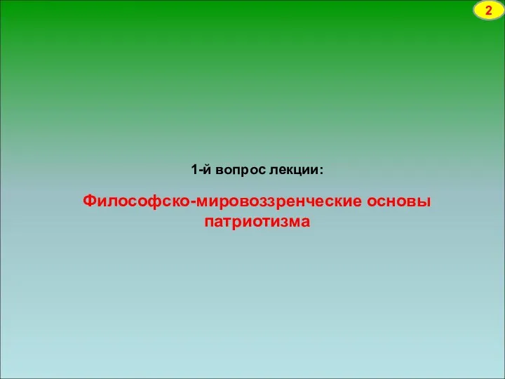 1-й вопрос лекции: Философско-мировоззренческие основы патриотизма 2