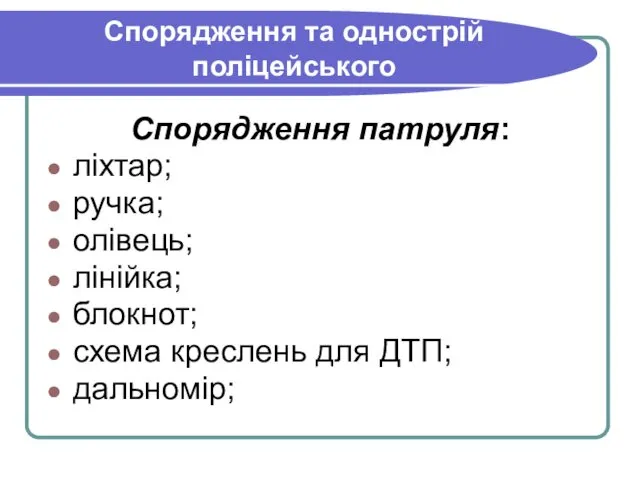 Спорядження та однострій поліцейського Спорядження патруля: ліхтар; ручка; олівець; лінійка; блокнот; схема креслень для ДТП; дальномір;