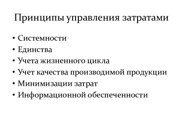 Принципы управления затратами Системности Единства Учета жизненного цикла Учет качества производимой продукции Минимизации затрат Информационной обеспеченности