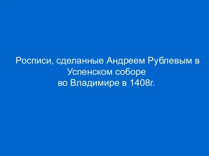 Росписи, сделанные Андреем Рублевым в Успенском соборе во Владимире в 1408г.