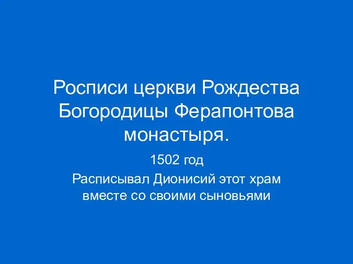 Росписи церкви Рождества Богородицы Ферапонтова монастыря. 1502 год Расписывал Дионисий этот храм вместе со своими сыновьями