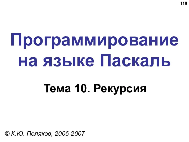 Программирование на языке Паскаль Тема 10. Рекурсия © К.Ю. Поляков, 2006-2007