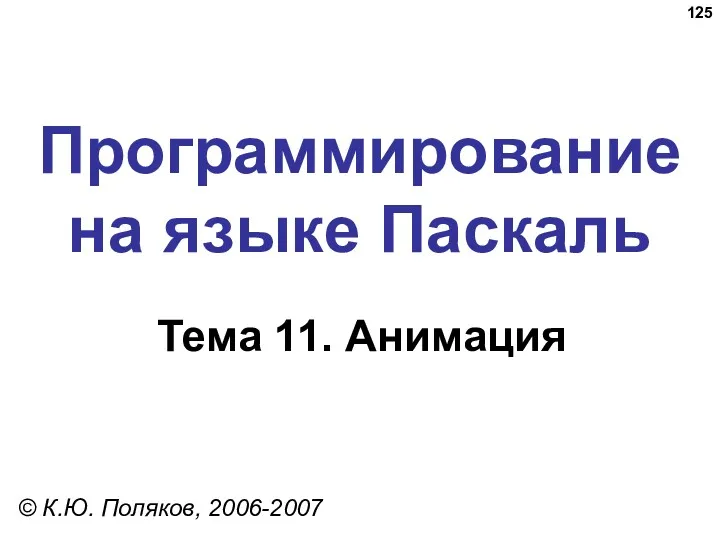 Программирование на языке Паскаль Тема 11. Анимация © К.Ю. Поляков, 2006-2007
